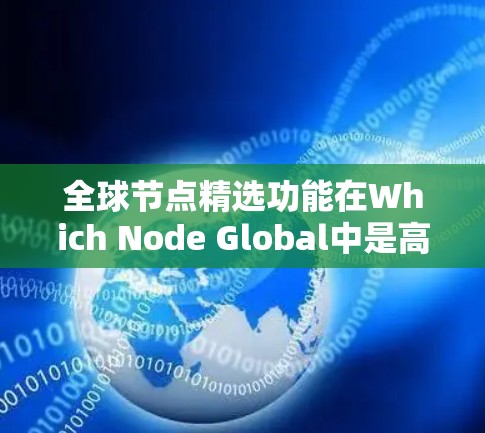 全球节点精选功能在Which Node Global中是高级的节点编辑工具,广泛应用于模型优化、物理分析以及特定物理属性的研究。以下是该功能的详细解析