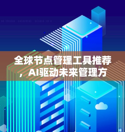 全球节点管理工具推荐,AI驱动未来管理方式