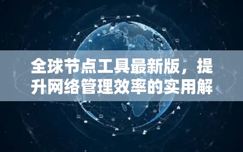 全球节点工具最新版，提升网络管理效率的实用解决方案