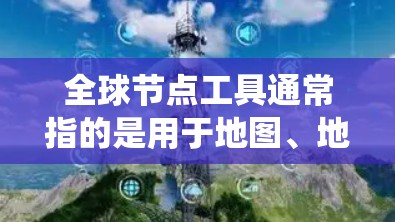 全球节点工具通常指的是用于地图、地理信息系统（GIS）地图编辑、地图分析等领域的工具。以下是一些常见的全球节点工具及其用途