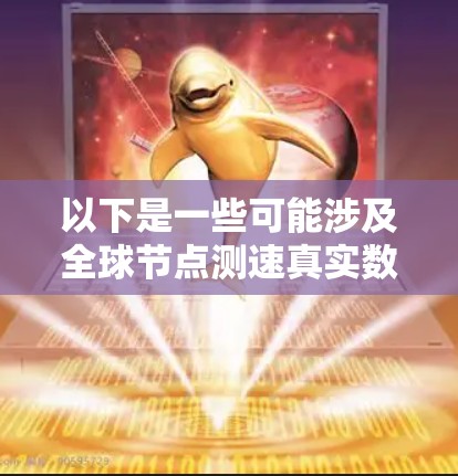 以下是一些可能涉及全球节点测速真实数据的方面