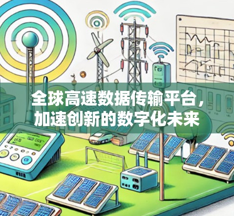 全球高速数据传输平台,加速创新的数字化未来 全球高速数据传输平台,加速创新的数字化未来