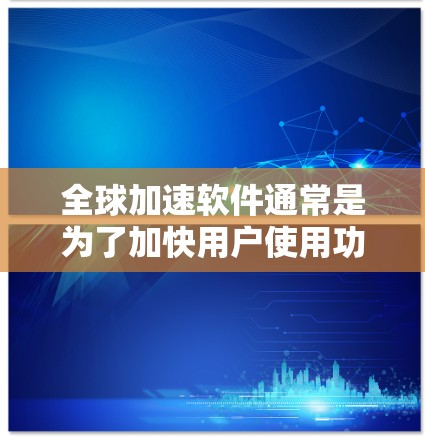 全球加速软件通常是为了加快用户使用功能,使工作或学习更加高效。以下是一些常见的全球加速软件及其使用方法,供您参考