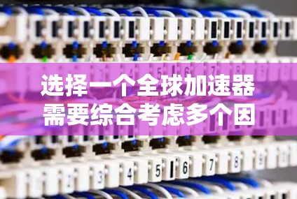 选择一个全球加速器需要综合考虑多个因素,以下是一个清晰的步骤指南 选择一个全球加速器需要综合考虑多个因素,以下是一个清晰的步骤指南