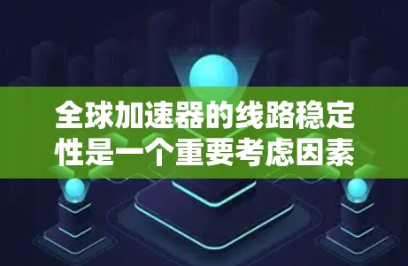全球加速器的线路稳定性是一个重要考虑因素，因为它直接影响加速器的性能、用户体验以及安全性。以下是一些关于全球加速器线路稳定性的评测和关键指标
