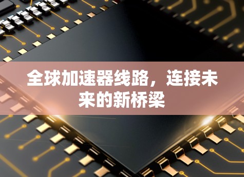全球加速器线路，连接未来的新桥梁