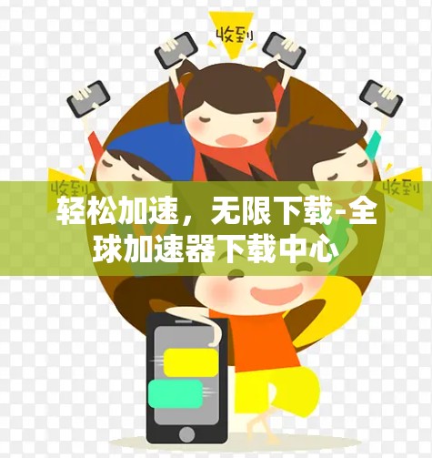 轻松加速,无限下载-全球加速器下载中心 轻松加速,无限下载-全球加速器下载中心