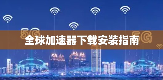 全球加速器下载安装指南
