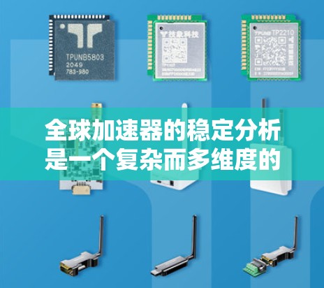全球加速器的稳定分析是一个复杂而多维度的问题,涉及多个关键因素。以下是对其稳定性的详细分析