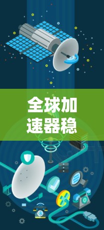 全球加速器稳定测试,性能评估与优化方案