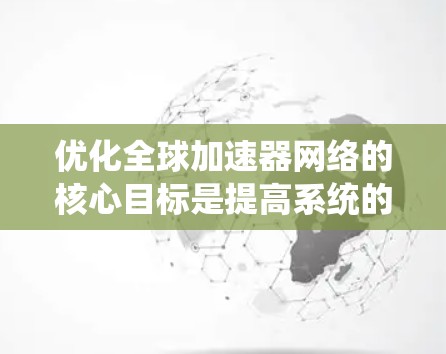 优化全球加速器网络的核心目标是提高系统的性能、效率和可靠性，同时降低成本。以下是一些可能的优化方向和方法