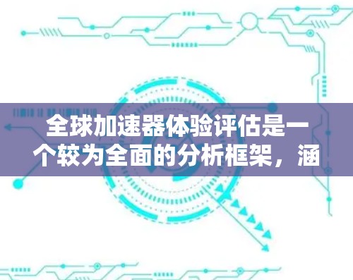 全球加速器体验评估是一个较为全面的分析框架，涵盖了用户体验、功能兼容性、安全性、设计和品牌等多个方面。为了进一步完善评估，可以考虑以下扩展和细分