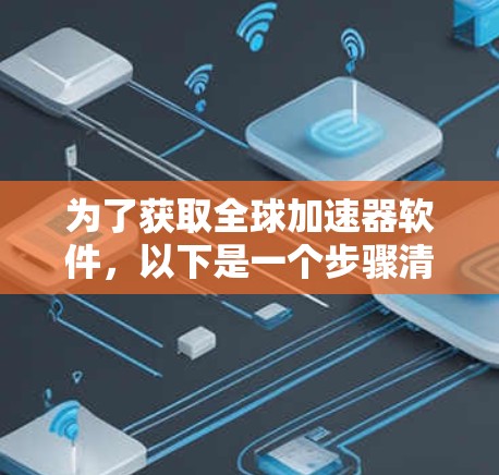 为了获取全球加速器软件,以下是一个步骤清晰的指南 为了获取全球加速器软件,以下是一个步骤清晰的指南