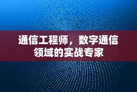 通信工程师,数字通信领域的实战专家 通信工程师,数字通信领域的实战专家