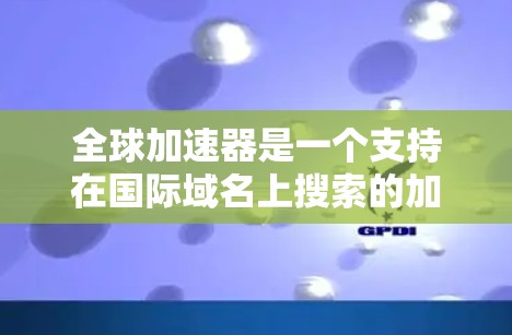 全球加速器是一个支持在国际域名上搜索的加速器工具，广泛应用于下载、播放、网络连接加速、视频加速等多个场景。以下是一些常用的全球加速器推荐