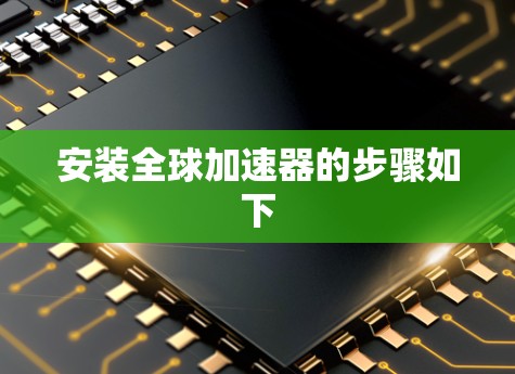 安装全球加速器的步骤如下