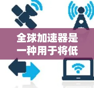 全球加速器是一种用于将低频信号(如1Hz或更低)转换为高频信号(如1kHz或更高)的设备,广泛应用于工业自动化、传感器、电机、汽车电子等领域。以下是全球加速器安装的基本步骤,适用于大多数全球加速器 全球加速器是一种用于将低频信号(如1Hz或更低)转换为高频信号(如1kHz或更高)的设备,广泛应用于工业自动化、传感器、电机、汽车电子等领域。以下是全球加速器安装的基本步骤,适用于大多数全球加速器