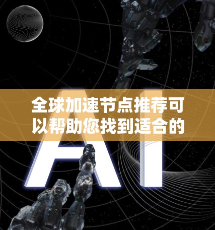 全球加速节点推荐可以帮助您找到适合的加速设备，旨在提升网络性能。以下是一些全球知名的加速设备及其适合的地区推荐