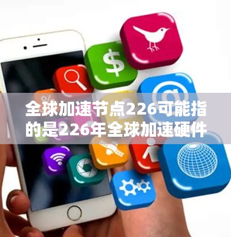 全球加速节点226可能指的是226年全球加速硬件的分布趋势。根据一些研究和行业预测，226年全球加速硬件的发展将更加注重以下几点