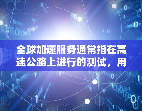全球加速服务通常指在高速公路上进行的测试,用于评估车辆在高速度下的性能和安全性。测试的主要内容包括限速测试、刹车测试、碰撞测试以及速度计的准确性等。以下是一些关于全球加速服务测速的常见信息和步骤