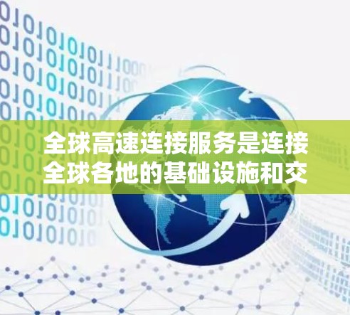 全球高速连接服务是连接全球各地的基础设施和交通工具，主要包括以下几个方面