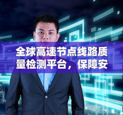 全球高速节点线路质量检测平台,保障安全运行的高效守护