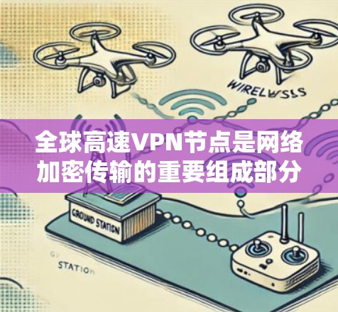 全球高速VPN节点是网络加密传输的重要组成部分,主要用于保护个人隐私、商业数据和网络信息的安全。以下是一些全球范围内的高速VPN节点 全球高速VPN节点是网络加密传输的重要组成部分,主要用于保护个人隐私、商业数据和网络信息的安全。以下是一些全球范围内的高速VPN节点