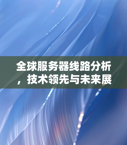 全球服务器线路分析，技术领先与未来展望