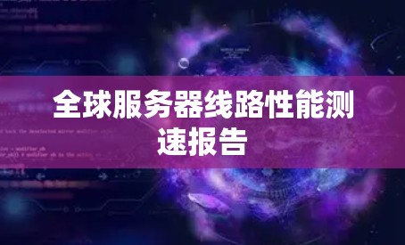 全球服务器线路性能测速报告