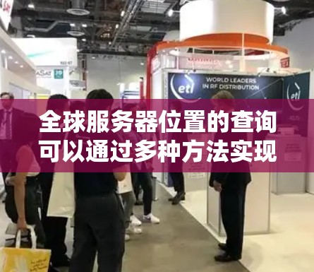 全球服务器位置的查询可以通过多种方法实现。以下是一些常用的方法 全球服务器位置的查询可以通过多种方法实现。以下是一些常用的方法