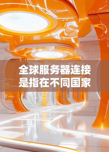 全球服务器连接是指在不同国家或地区使用同一台服务器来运行不同服务器的项目。这种技术在多个领域中广泛应用,包括软件开发、云计算和边缘计算。以下是对全球服务器连接的详细分析