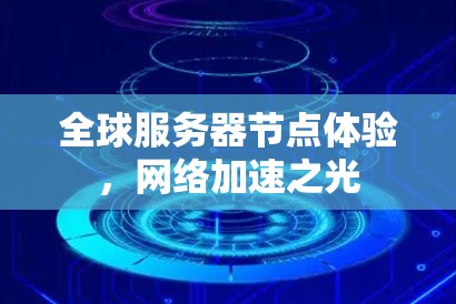 全球服务器节点体验,网络加速之光 全球服务器节点体验,网络加速之光
