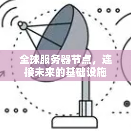 全球服务器节点,连接未来的基础设施 全球服务器节点,连接未来的基础设施