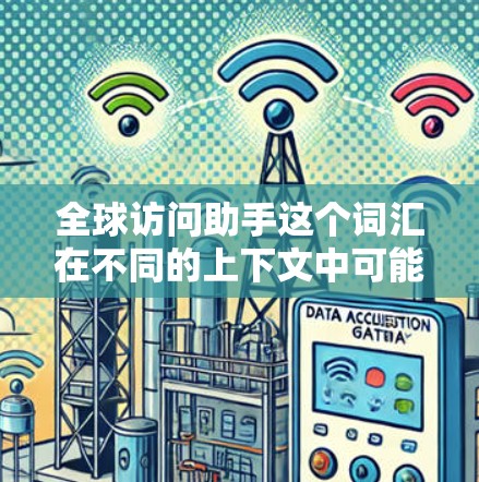 全球访问助手这个词汇在不同的上下文中可能有不同的含义，具体取决于上下文的背景。以下是一些可能的解释