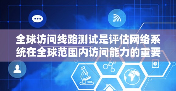全球访问线路测试是评估网络系统在全球范围内访问能力的重要措施,旨在确保网络在不同地理位置、时间、协议和负载下的稳定性。以下是该测试的关键步骤和考虑因素 全球访问线路测试是评估网络系统在全球范围内访问能力的重要措施,旨在确保网络在不同地理位置、时间、协议和负载下的稳定性。以下是该测试的关键步骤和考虑因素