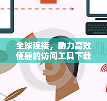 全球连接，助力高效便捷的访问工具下载