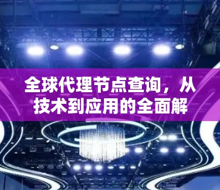 全球代理节点查询,从技术到应用的全面解析 全球代理节点查询,从技术到应用的全面解析