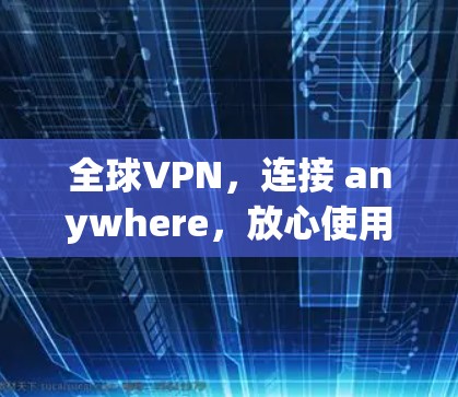 全球VPN,连接 anywhere,放心使用 全球VPN,连接 anywhere,放心使用