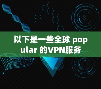 以下是一些全球 popular 的VPN服务 以下是一些全球 popular 的VPN服务