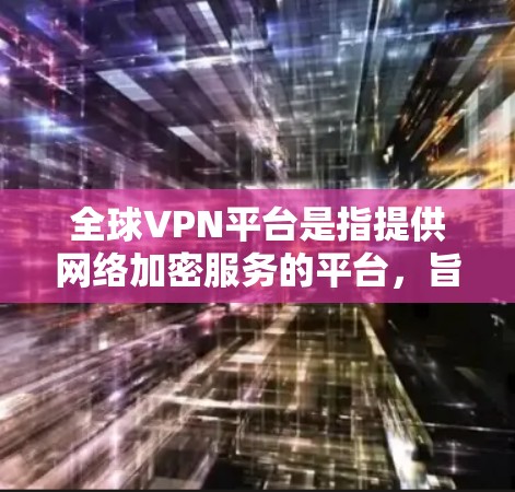 全球VPN平台是指提供网络加密服务的平台，旨在让用户在安全的网络环境中进行数据传输、通信或其他加密相关活动。这些平台通常通过多种加密技术，如WEP、WPA、WPA2、WPA3等，确保用户数据的安全性