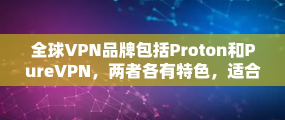 全球VPN品牌包括Proton和PureVPN,两者各有特色,适合不同用户群体。以下是它们的详细介绍及比较