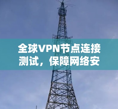 全球VPN节点连接测试，保障网络安全的最新进展