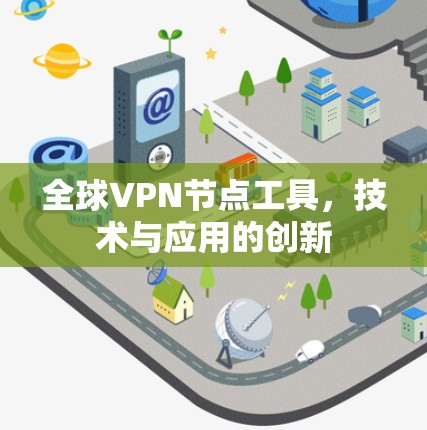 全球VPN节点工具,技术与应用的创新 全球VPN节点工具,技术与应用的创新