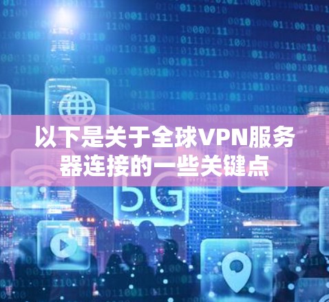 以下是关于全球VPN服务器连接的一些关键点 以下是关于全球VPN服务器连接的一些关键点