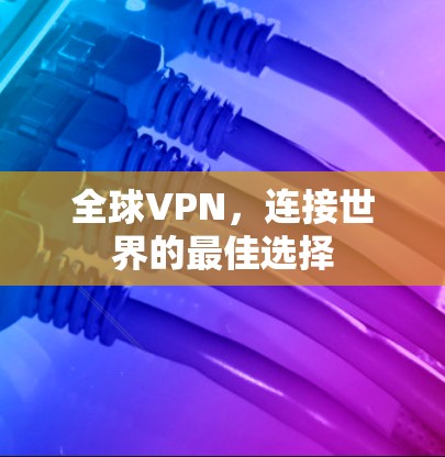 全球VPN,连接世界的最佳选择 全球VPN,连接世界的最佳选择