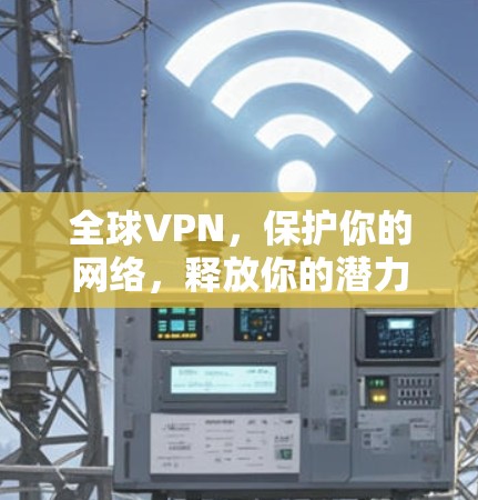 全球VPN,保护你的网络,释放你的潜力! 全球VPN,保护你的网络,释放你的潜力!
