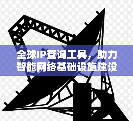 全球IP查询工具，助力智能网络基础设施建设