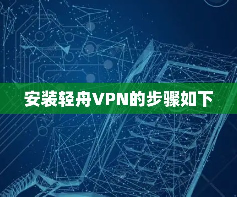 安装轻舟VPN的步骤如下