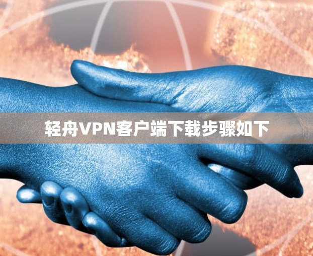 轻舟VPN客户端下载步骤如下
