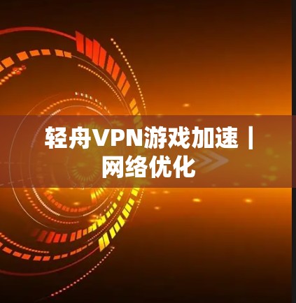 轻舟VPN游戏加速|网络优化 轻舟VPN游戏加速|网络优化